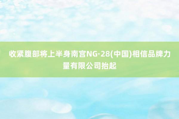 收紧腹部将上半身南宫NG·28(中国)相信品牌力量有限公司抬起