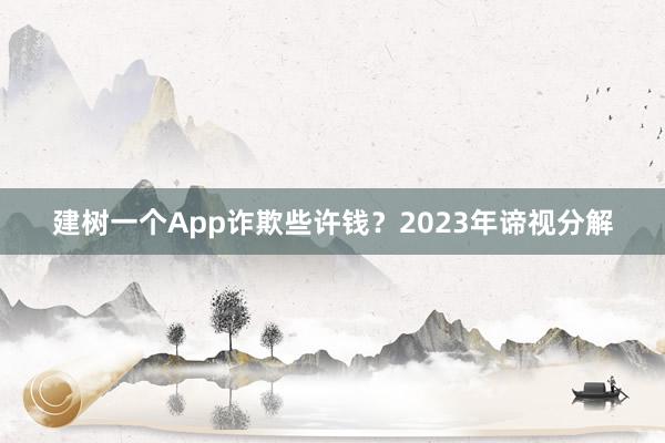 建树一个App诈欺些许钱？2023年谛视分解