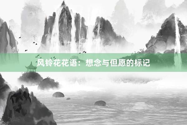 风铃花花语：想念与但愿的标记